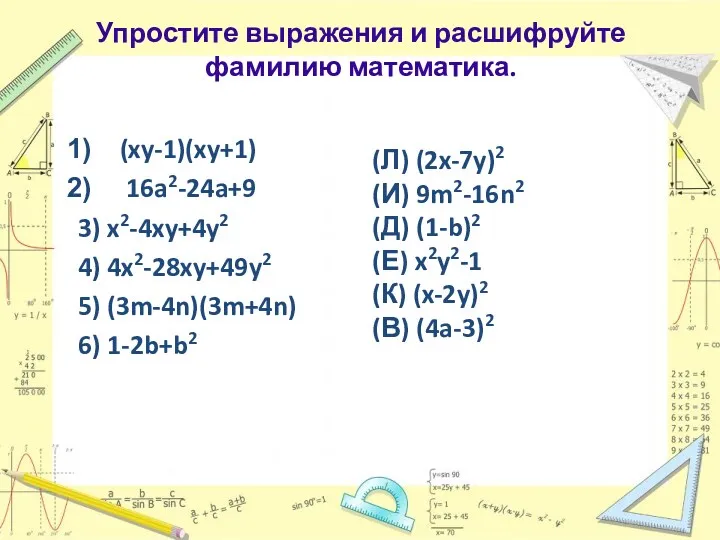 Упростите выражения и расшифруйте фамилию математика. (xy-1)(xy+1) 16a2-24a+9 3) x2-4xy+4y2