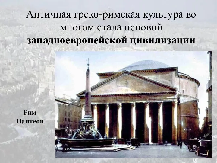 Античная греко-римская культура во многом стала основой западноевропейской цивилизации Рим Пантеон