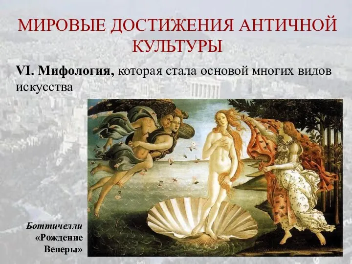 МИРОВЫЕ ДОСТИЖЕНИЯ АНТИЧНОЙ КУЛЬТУРЫ VI. Мифология, которая стала основой многих видов искусства Боттичелли «Рождение Венеры»