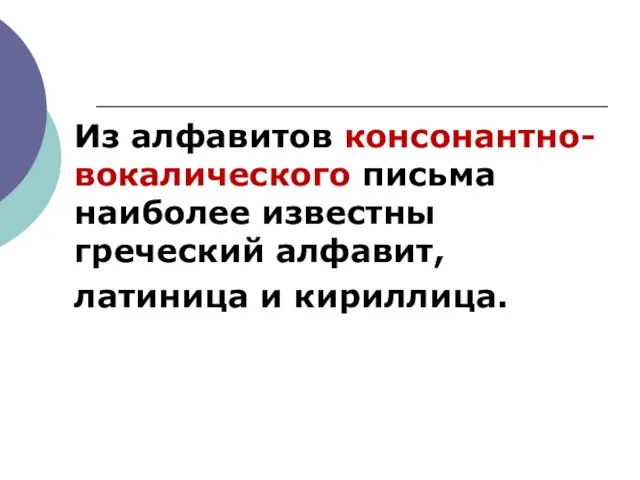 Из алфавитов консонантно-вокалического письма наиболее известны греческий алфавит, латиница и кириллица.