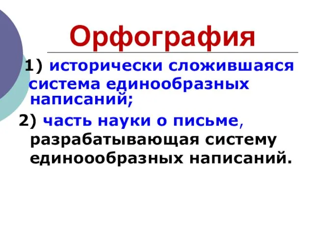 Орфография 1) исторически сложившаяся система единообразных написаний; 2) часть науки о письме, разрабатывающая систему единоообразных написаний.