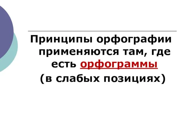 Принципы орфографии применяются там, где есть орфограммы (в слабых позициях)