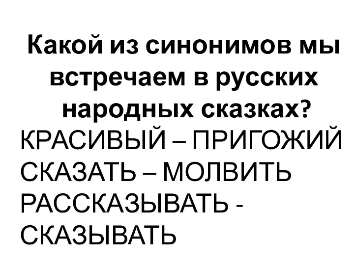 Какой из синонимов мы встречаем в русских народных сказках? КРАСИВЫЙ – ПРИГОЖИЙ СКАЗАТЬ