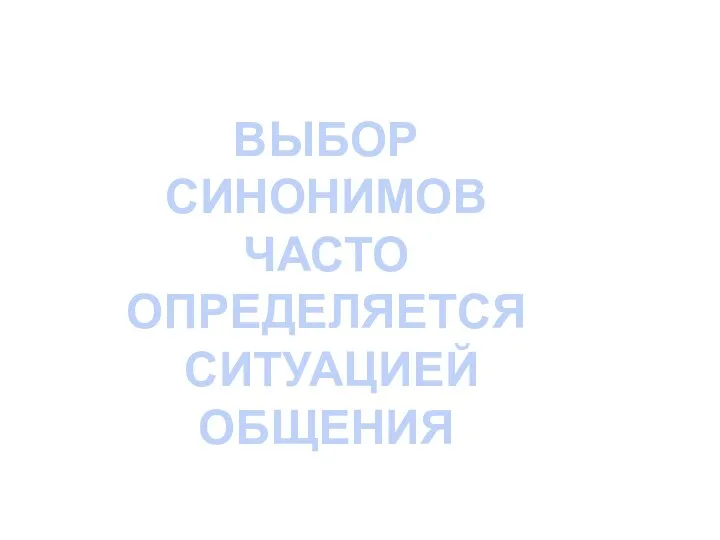 ВЫБОР СИНОНИМОВ ЧАСТО ОПРЕДЕЛЯЕТСЯ СИТУАЦИЕЙ ОБЩЕНИЯ