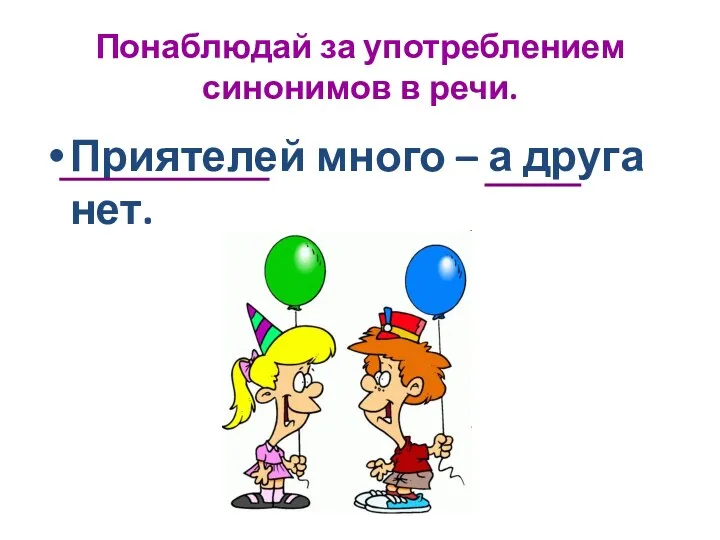 Понаблюдай за употреблением синонимов в речи. Приятелей много – а друга нет.