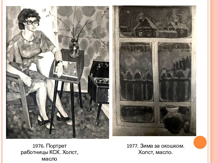 1976. Портрет работницы КСК. Холст,масло 1977. Зима за окошком. Холст, масло.