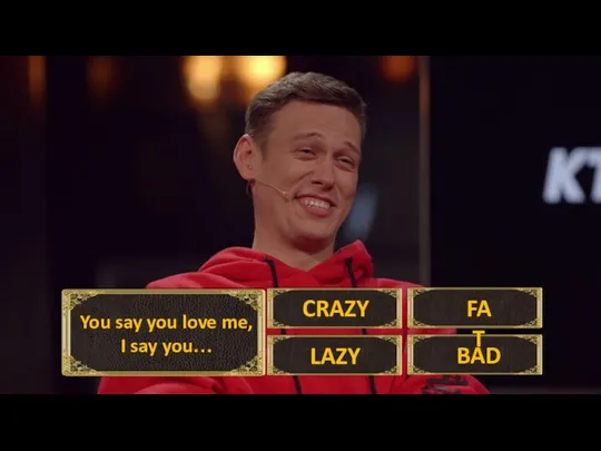You say you love me, I say you… LAZY CRAZY FAT BAD