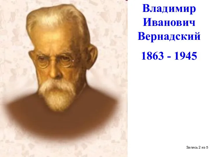 Владимир Иванович Вернадский 1863 - 1945 Запись 2 из 5