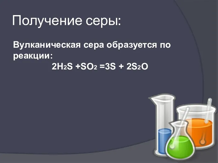 Получение серы: Вулканическая сера образуется по реакции: 2Н2S +SO2 =3S + 2S2O