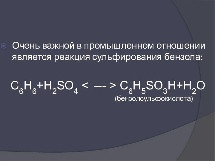 Очень важной в промышленном отношении является реакция сульфирования бензола: C6H6+H2SO4 C6H5SO3H+H2O (бензолсульфокислота)