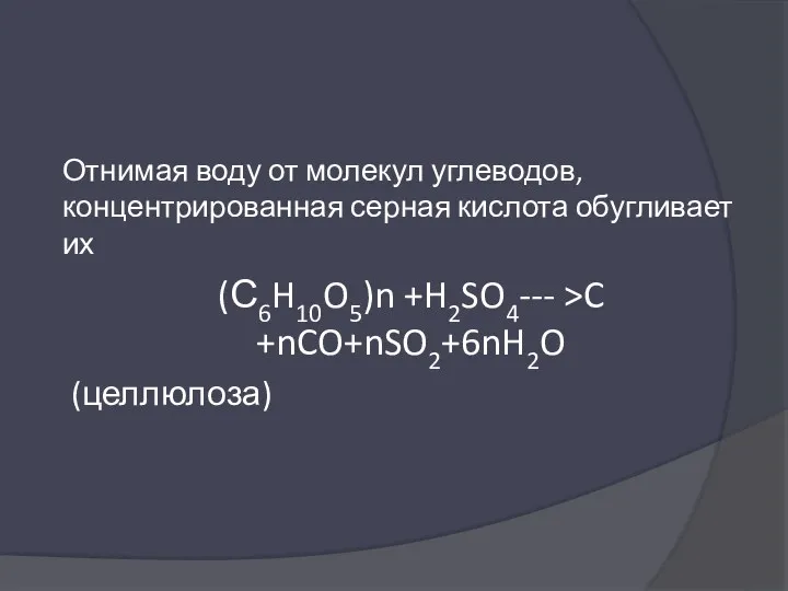 Отнимая воду от молекул углеводов, концентрированная серная кислота обугливает их (С6H10O5)n +H2SO4--- >C +nCO+nSO2+6nH2O (целлюлоза)