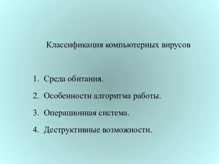 Классификация компьютерных вирусов 1. Среда обитания. 2. Особенности алгоритма работы. 3. Операционная система. 4. Деструктивные возможности.