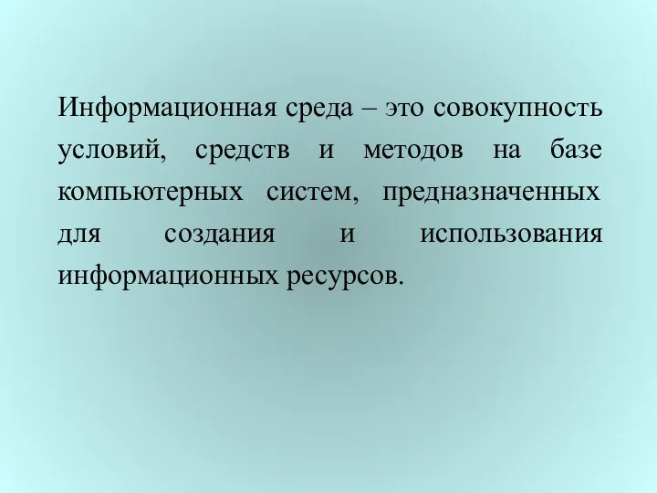 Информационная среда – это совокупность условий, средств и методов на базе компьютерных систем,