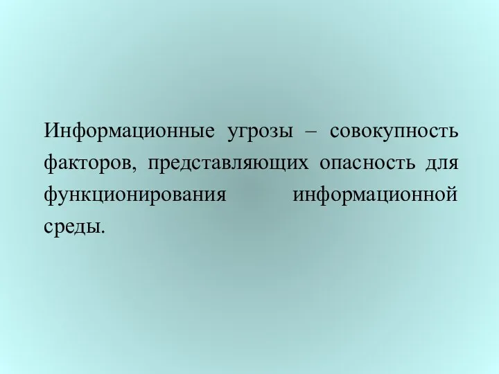 Информационные угрозы – совокупность факторов, представляющих опасность для функционирования информационной среды.