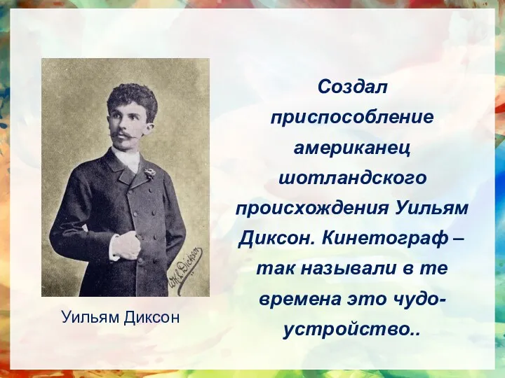 Создал приспособление американец шотландского происхождения Уильям Диксон. Кинетограф – так