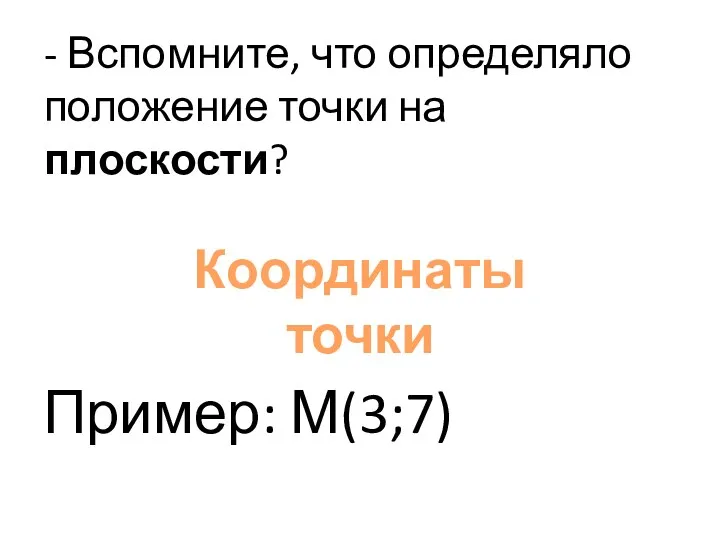 - Вспомните, что определяло положение точки на плоскости? Пример: М(3;7) Координаты точки