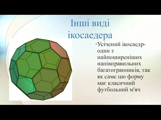 Інші виді ікосаедера Усічений ікосаедр-один з найпоширеніших напівправильних багатогранників, так