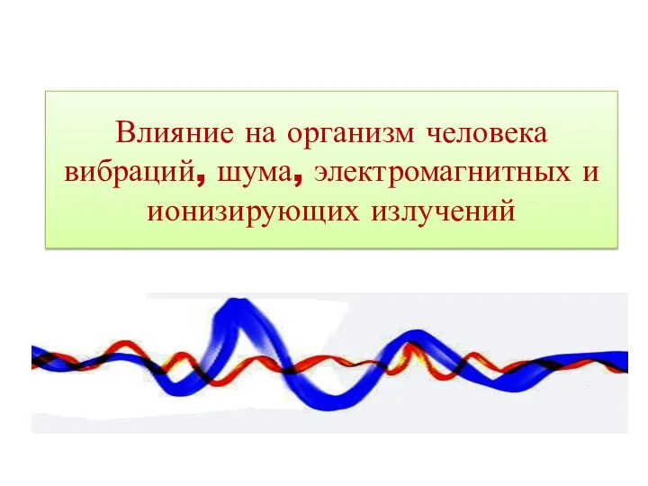 Влияние на организм человека вибраций, шума, электромагнитных и ионизирующих излучений