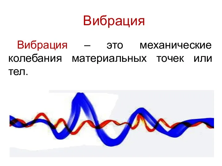 Вибрация Вибрация – это механические колебания материальных точек или тел.