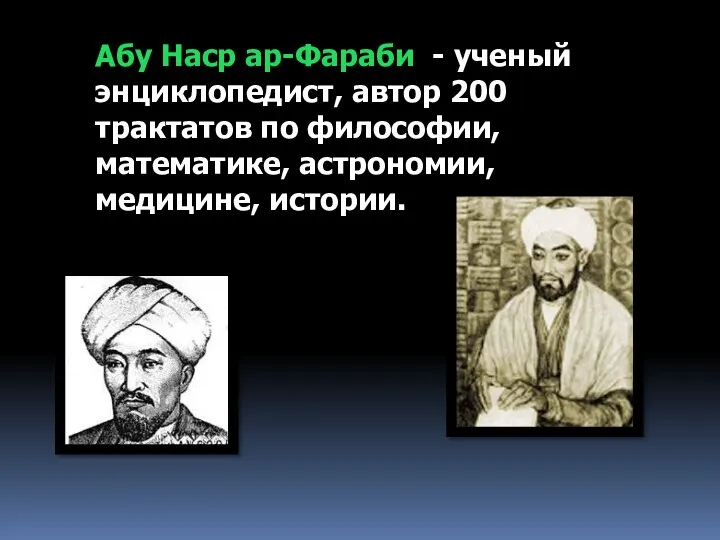 Абу Наср ар-Фараби - ученый энциклопедист, автор 200 трактатов по философии, математике, астрономии, медицине, истории.
