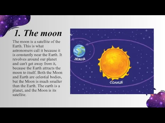1. The moon The moon is a satellite of the Earth. This is