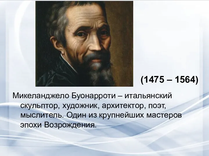 Микеланджело Буонарроти – итальянский скульптор, художник, архитектор, поэт, мыслитель. Один