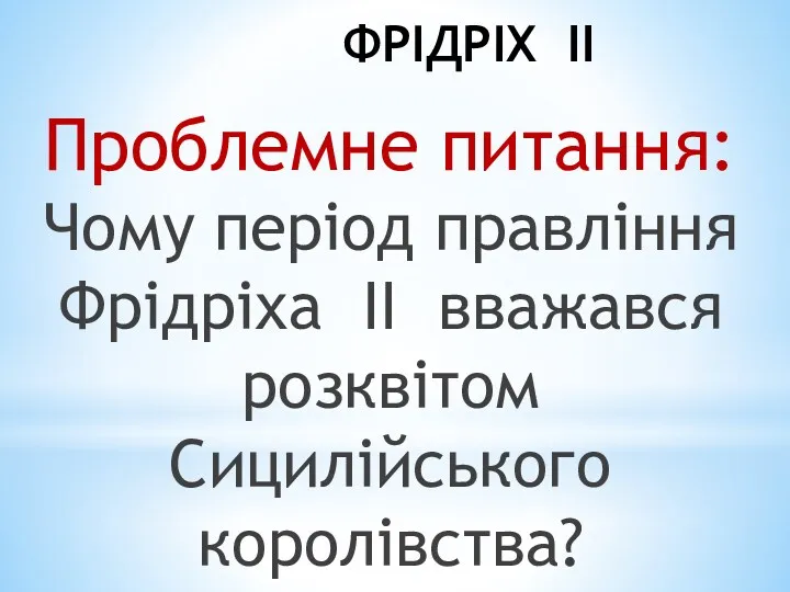 ФРІДРІХ II Проблемне питання: Чому період правління Фрідріха II вважався розкві­том Сицилійського королівства?