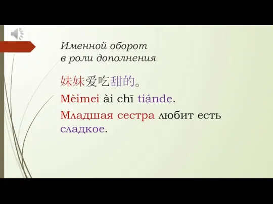 Именной оборот в роли дополнения 妹妹爱吃甜的。 Mèimei ài chī tiánde. Младшая сестра любит есть сладкое.