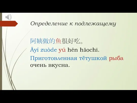 Определение к подлежащему 阿姨做的鱼很好吃。 Āyí zuòde yú hěn hǎochī. Приготовленная тётушкой рыба очень вкусна.