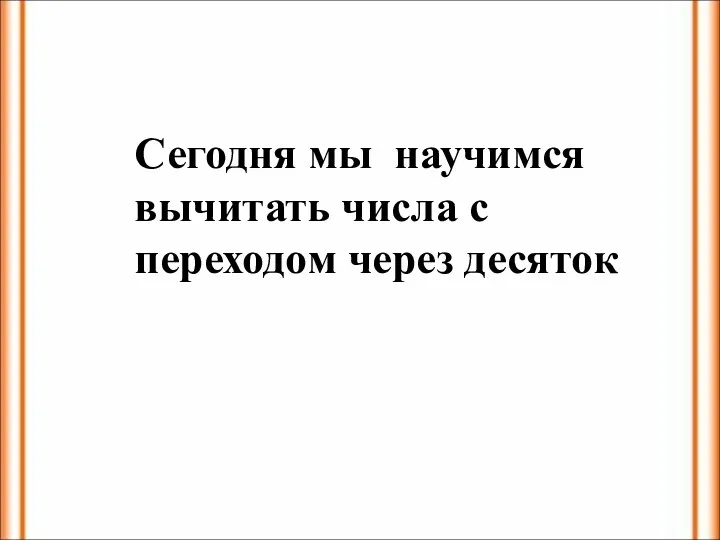 Сегодня мы научимся вычитать числа с переходом через десяток