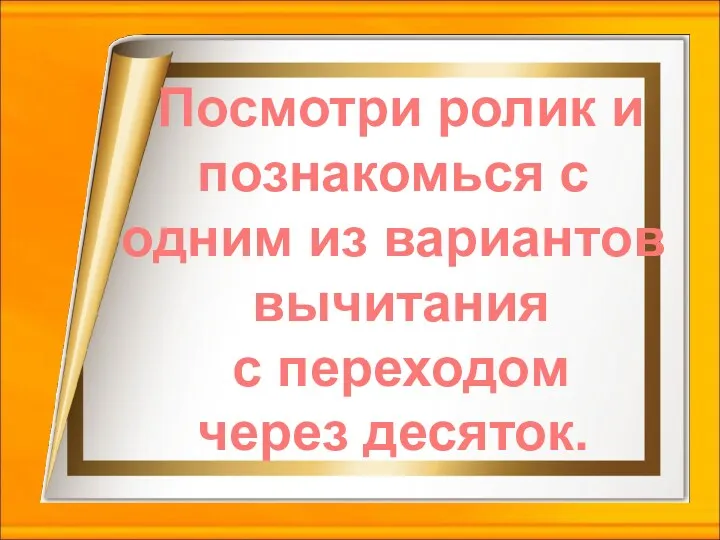 Посмотри ролик и познакомься с одним из вариантов вычитания с переходом через десяток.