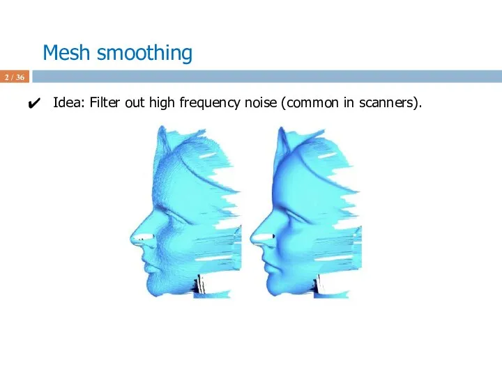 Mesh smoothing / 36 Idea: Filter out high frequency noise (common in scanners).