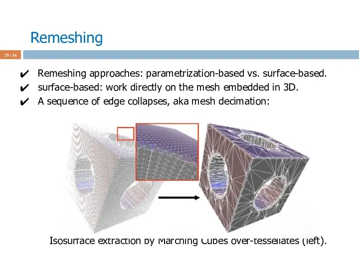 Remeshing / 36 Remeshing approaches: parametrization-based vs. surface-based. surface-based: work directly on the