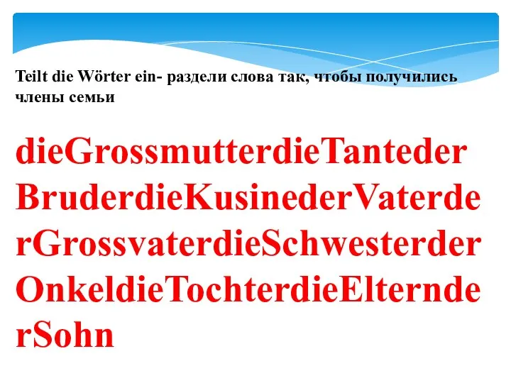 Teilt die Wörter ein- раздели слова так, чтобы получились члены семьи dieGrossmutterdieTantederBruderdieKusinederVaterderGrossvaterdieSchwesterderOnkeldieTochterdieElternderSohn