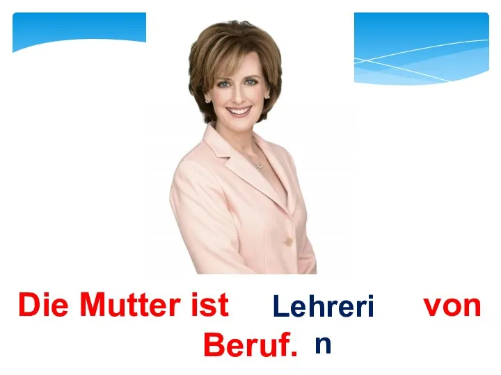 Die Mutter ist von Beruf. Lehrerin