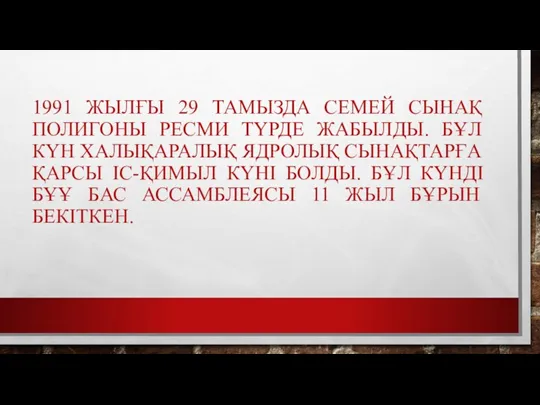 1991 ЖЫЛҒЫ 29 ТАМЫЗДА СЕМЕЙ СЫНАҚ ПОЛИГОНЫ РЕСМИ ТҮРДЕ ЖАБЫЛДЫ.