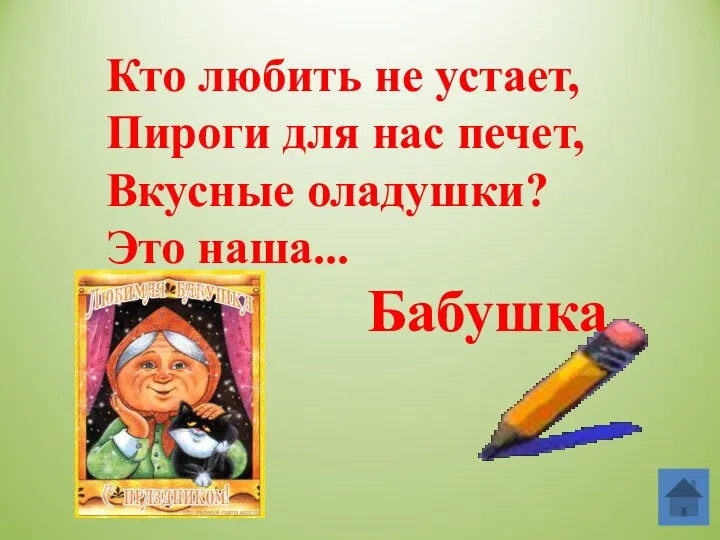 Кто любить не устает, Пироги для нас печет, Вкусные оладушки? Это наша... Бабушка