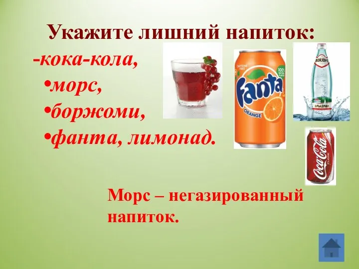 Укажите лишний напиток: -кока-кола, морс, боржоми, фанта, лимонад. Морс – негазированный напиток.