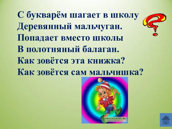 С букварём шагает в школу Деревянный мальчуган. Попадает вместо школы В полотняный балаган.