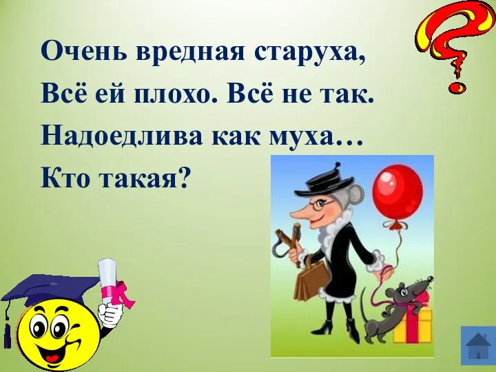 Очень вредная старуха, Всё ей плохо. Всё не так. Надоедлива как муха… Кто такая?