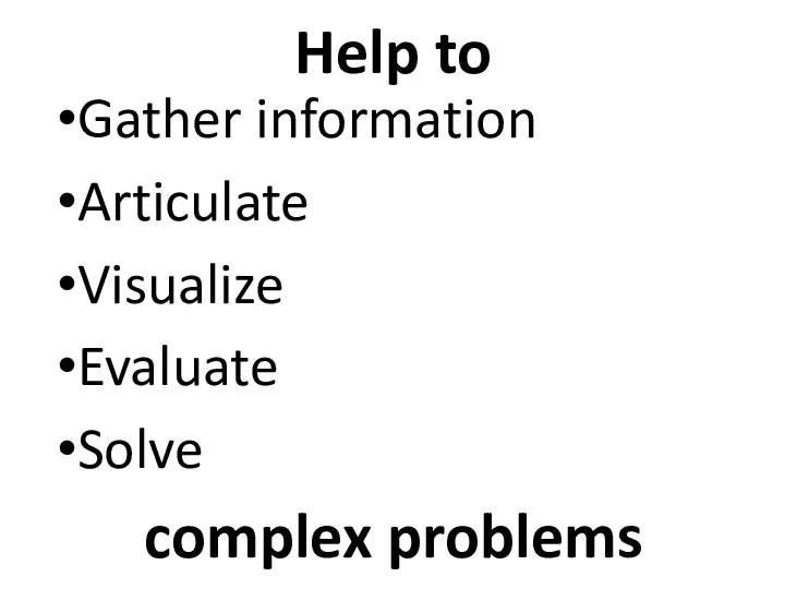 Help to Gather information Articulate Visualize Evaluate Solve complex problems