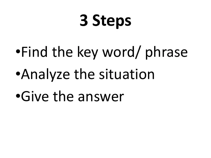 3 Steps Find the key word/ phrase Analyze the situation Give the answer
