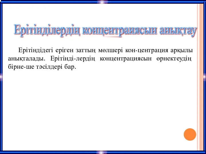 Ерітіндідегі еріген заттың мөлшері кон-центрация арқылы анықталады. Ерітінді-лердің концентрациясын өрнектеудің бірне-ше тәсілдері бар. Ерітінділердің концентраиясын анықтау