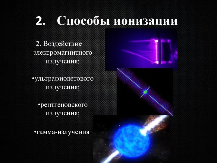 Способы ионизации 2. Воздействие электромагнитного излучения: •ультрафиолетового излучения; •рентгеновского излучения; •гамма-излучения.