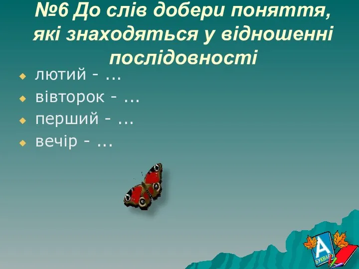 №6 До слів добери поняття, які знаходяться у відношенні послідовності