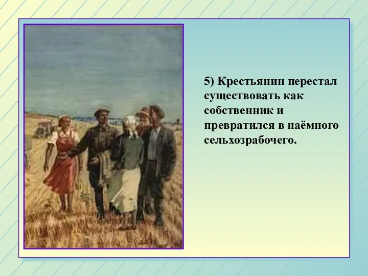 5) Крестьянин перестал существовать как собственник и превратился в наёмного сельхозрабочего.