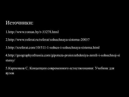 Источники: 1.http://www.roman.by/r-33278.html 2.http://www.referat.ru/referat/solnechnaya-sistema-20037 3.http://xreferat.com/10/511-1-solnce-i-solnechnaya-sistema.html 4.http://geographyofrussia.com/gipoteza-proisxozhdeniya-zemli-i-solnechnoj-sistemy/ 5.Карпенков С. Концепции современного естествознания: Учебник для вузов