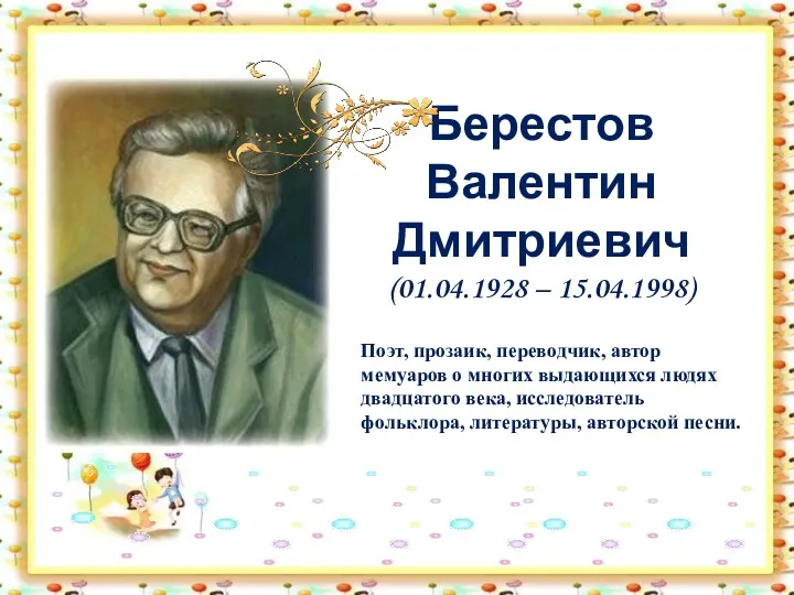 Берестов Валентин Дмитриевич (01.04.1928 – 15.04.1998) Поэт, прозаик, переводчик, автор мемуаров о многих