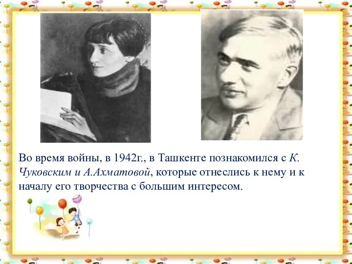 Во время войны, в 1942г., в Ташкенте познакомился с К.Чуковским и А.Ахматовой, которые
