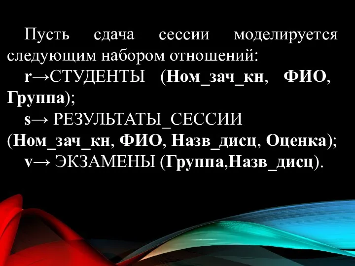 Пусть сдача сессии моделируется следующим набором отношений: r→СТУДЕНТЫ (Ном_зач_кн, ФИО,